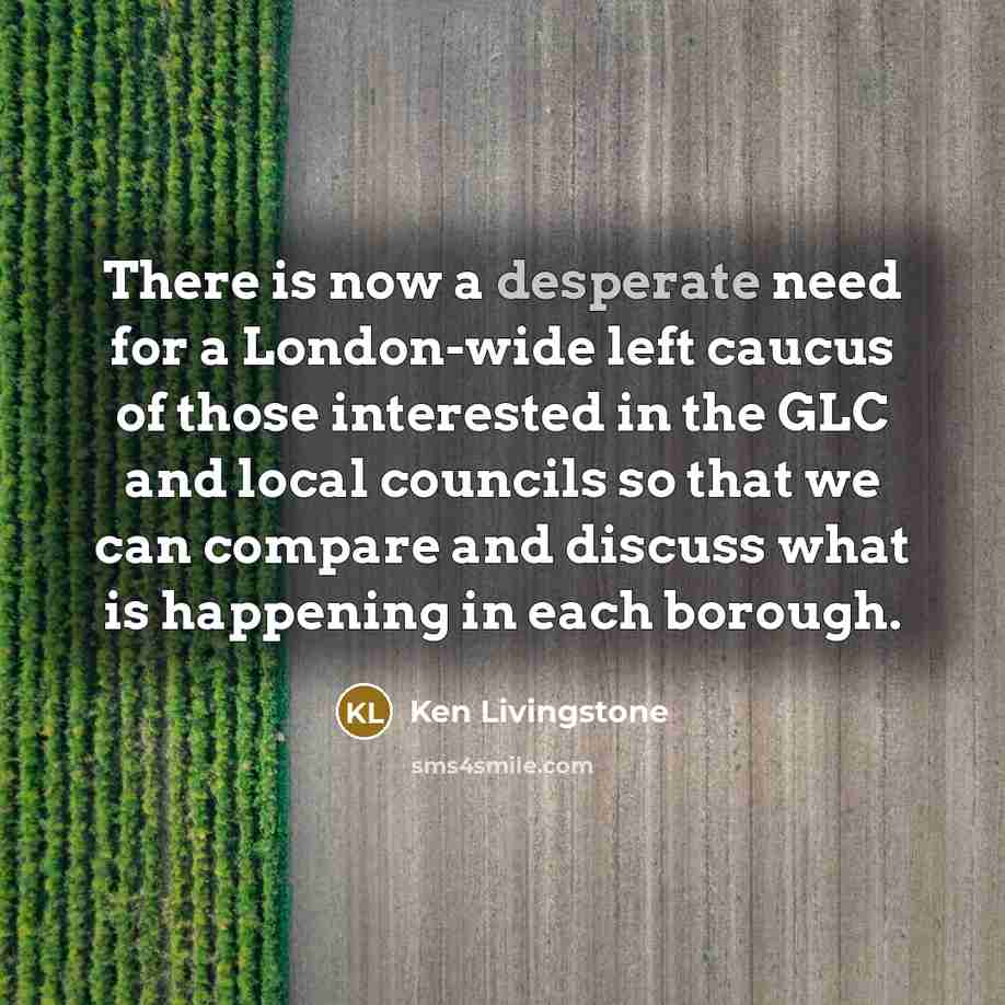 “There is now a desperate need for a London-wide left…” quote by Ken Livingstone