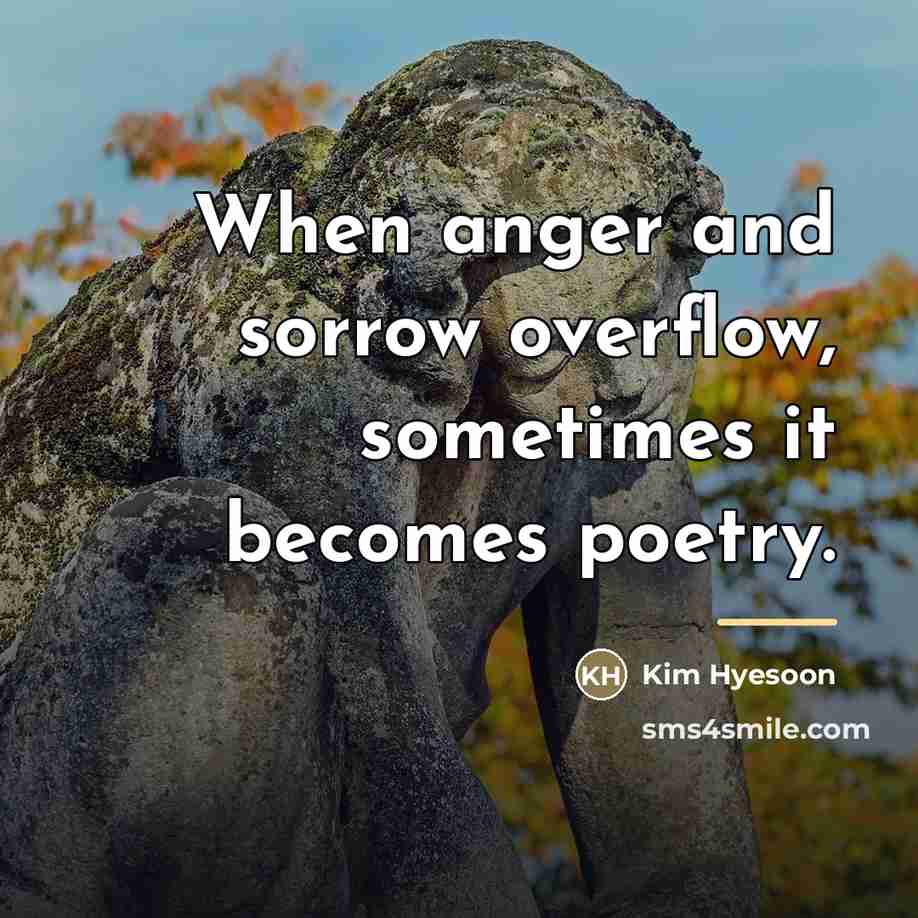 “When anger and sorrow overflow, sometimes it becomes poetry.…” quote by Kim Hyesoon