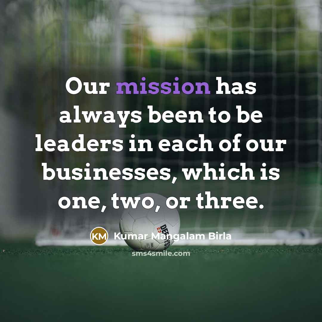 “Our mission has always been to be leaders in each…” quote by Kumar Mangalam Birla