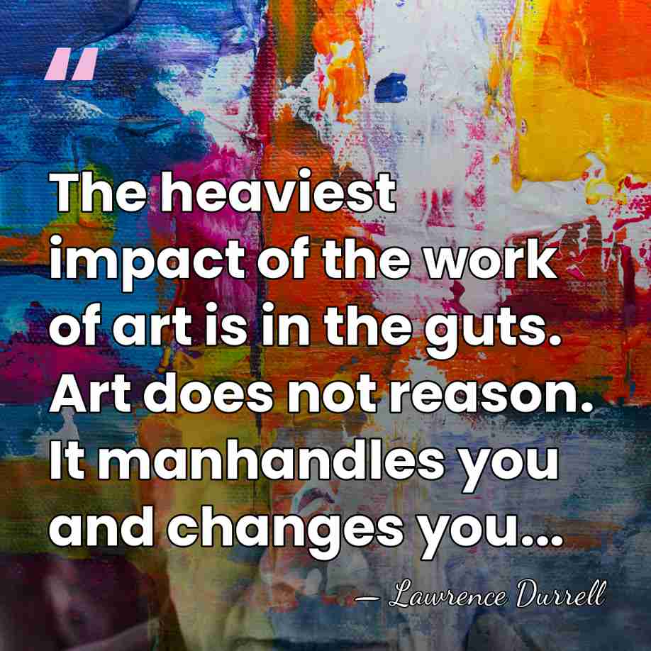 The heaviest impact of the work of art is in the guts.&hellip; - Lawrence Durrell