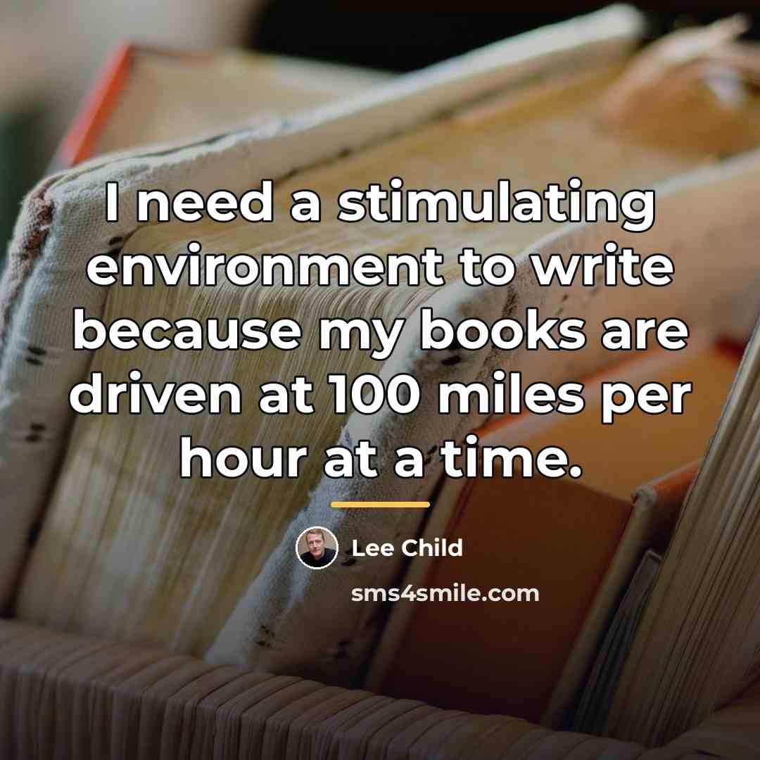 “I need a stimulating environment to write because my books…” quote by Lee Child