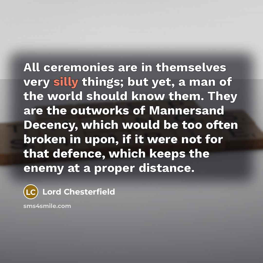 “All ceremonies are in themselves very silly things; but yet,…” quote by Lord Chesterfield