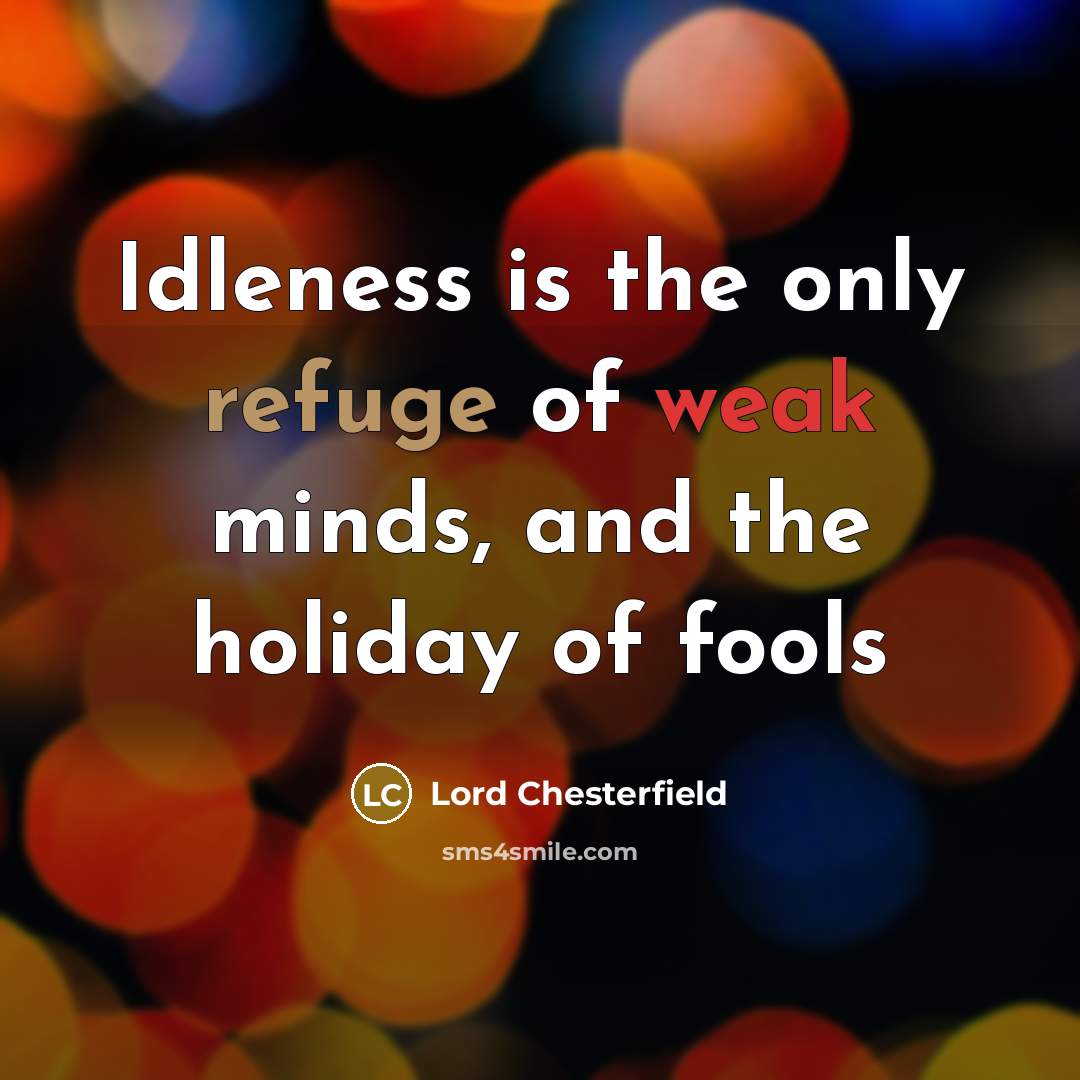 “Idleness is the only refuge of weak minds, and the holiday of fools” quote by Lord Chesterfield