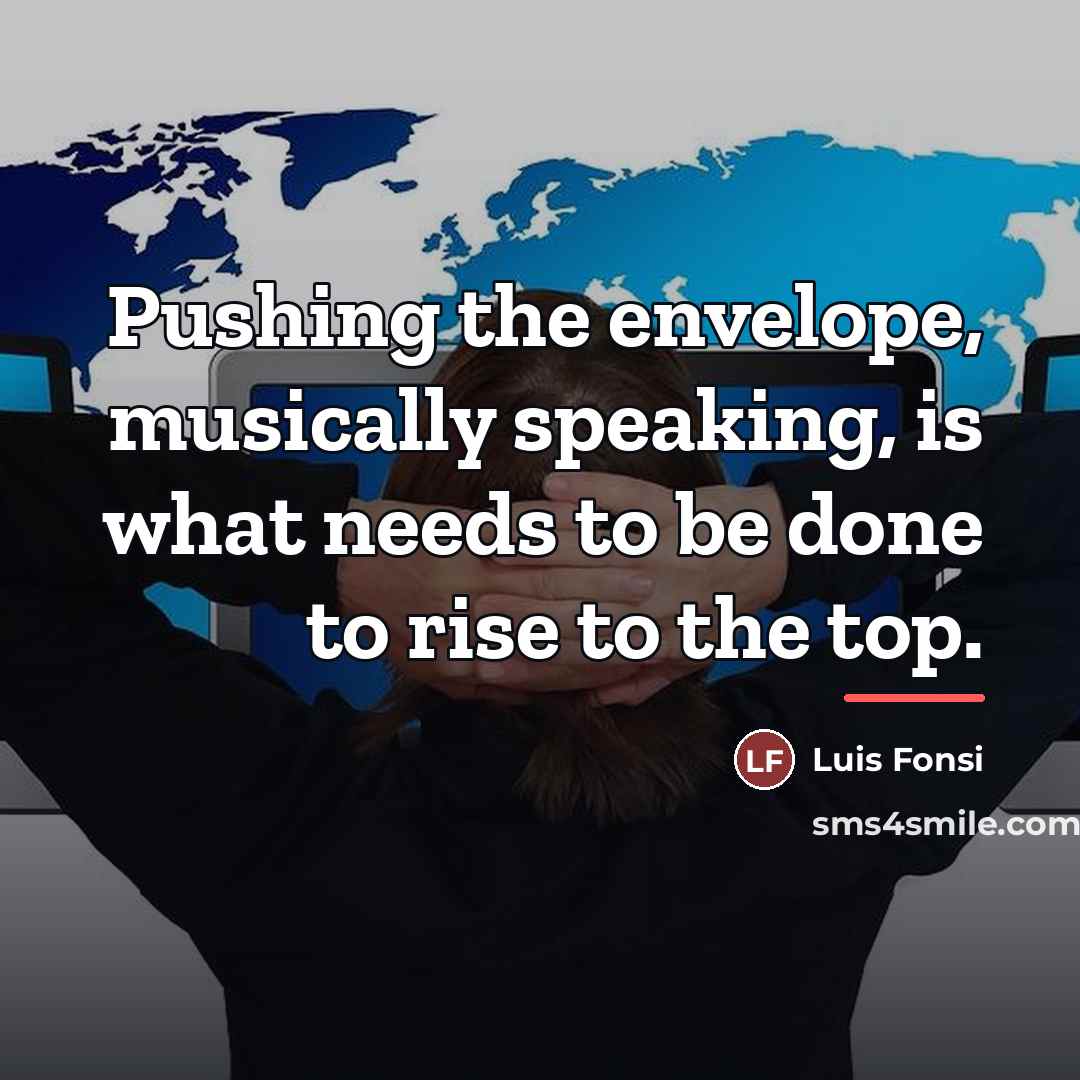 “Pushing the envelope, musically speaking, is what needs to be…” quote by Luis Fonsi