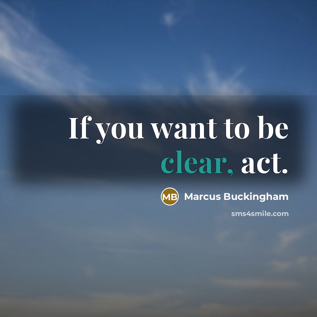 “If you want to be clear, act.…” quote by Marcus Buckingham