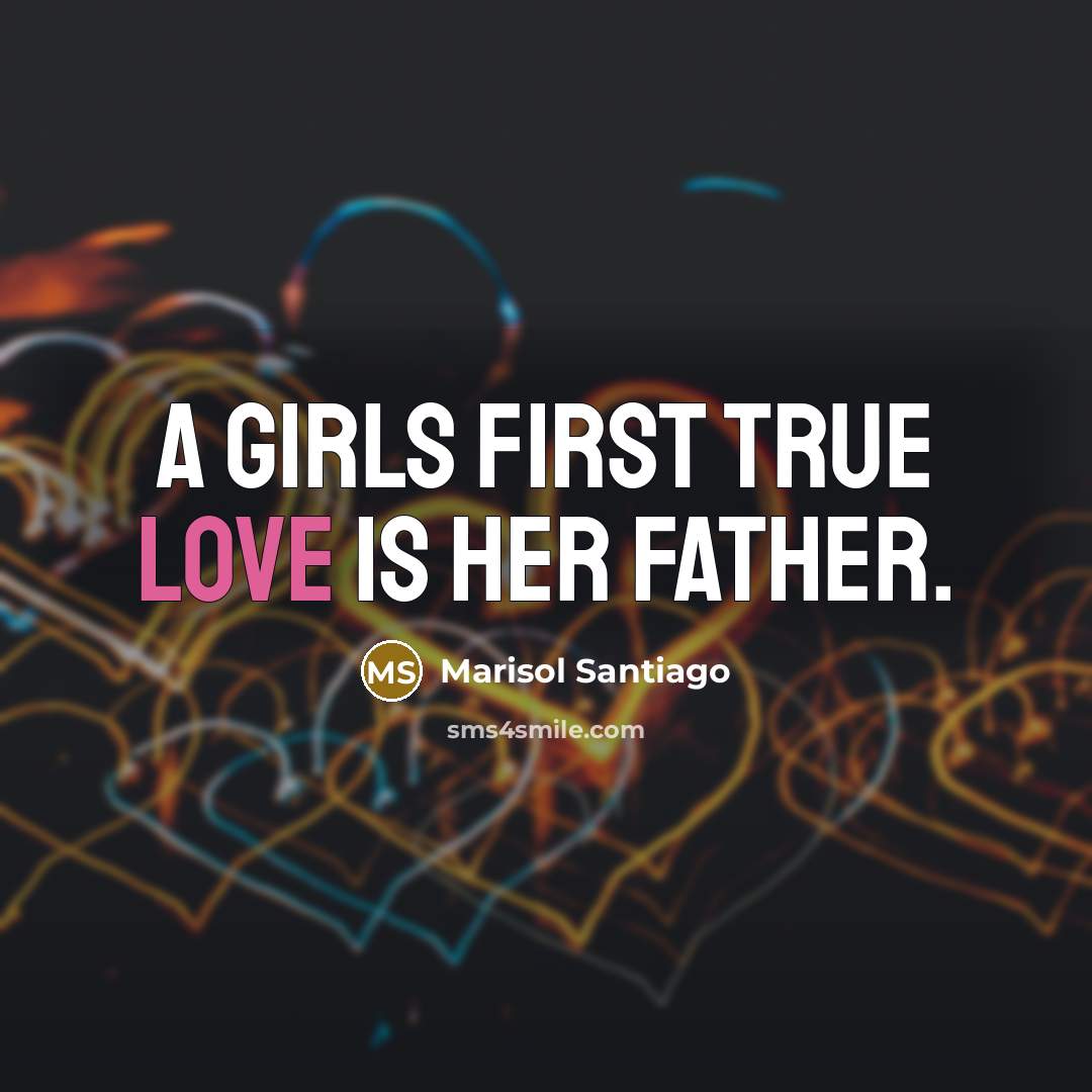 “A girls first true love is her father.” quote by Marisol Santiago