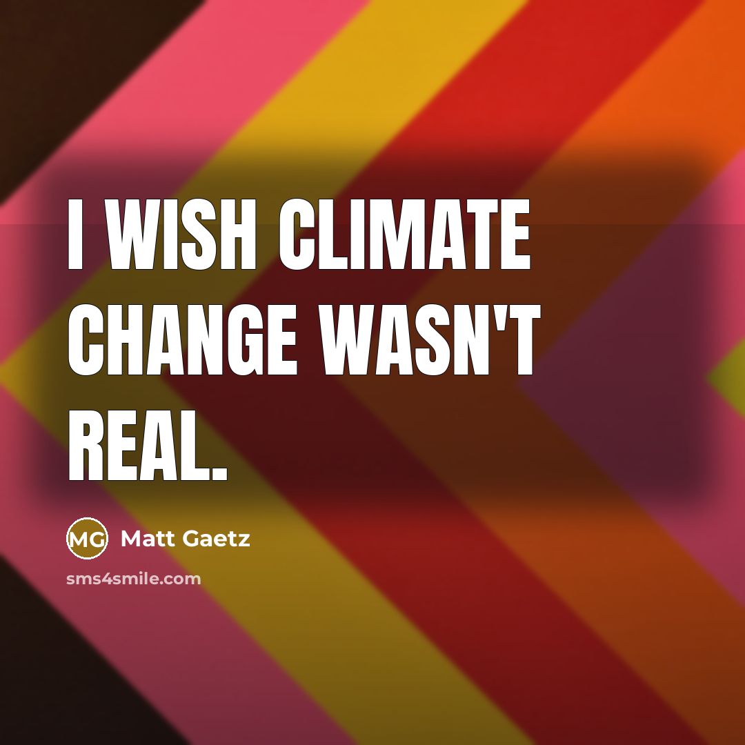 “I wish climate change wasn't real.…” quote by Matt Gaetz