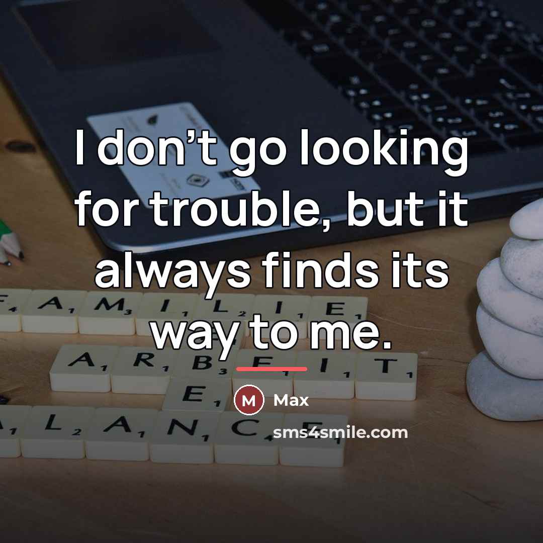 “I don't go looking for trouble, but it always finds…” quote by Max