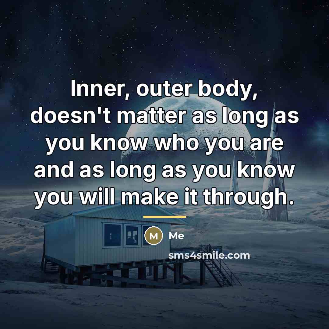“Inner, outer body, doesn't matter as long as you know…” quote by Me