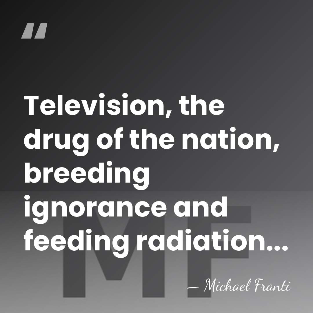 Television, the drug of the nation, breeding ignorance and feeding radiation... - Michael Franti