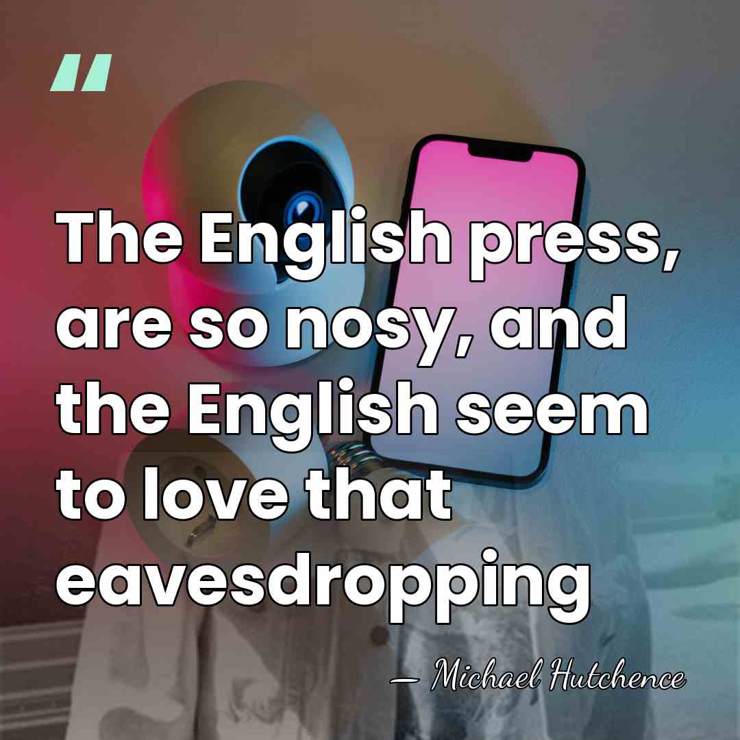 The English press, are so nosy, and the English seem to love&hellip; - Michael Hutchence