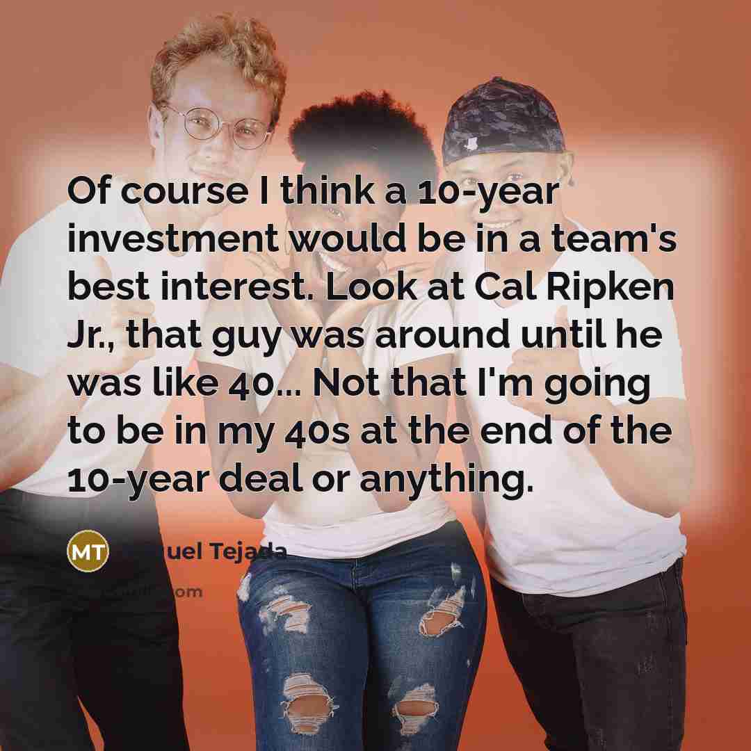“Of course I think a 10-year investment would be in…” quote by Miguel Tejada