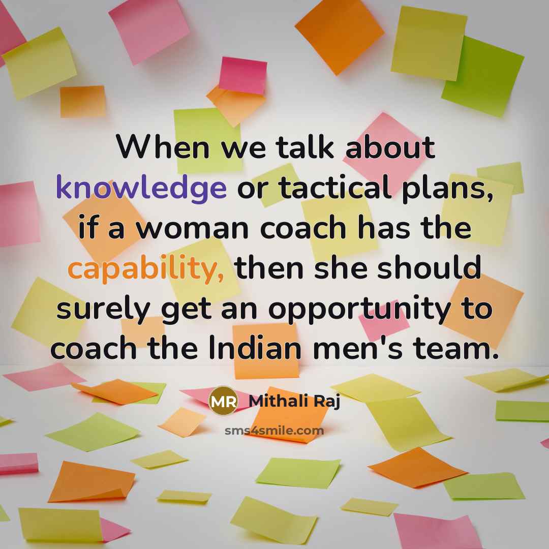 “When we talk about knowledge or tactical plans, if a woman coach has the capability, then she should surely get an opportunity to coach the Indian men's team.” quote by Mithali Raj