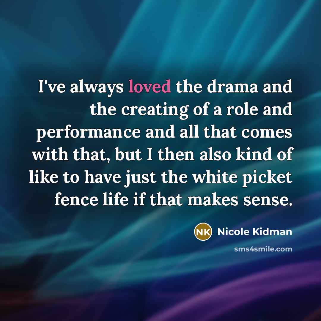 “I've always loved the drama and the creating of a…” quote by Nicole Kidman