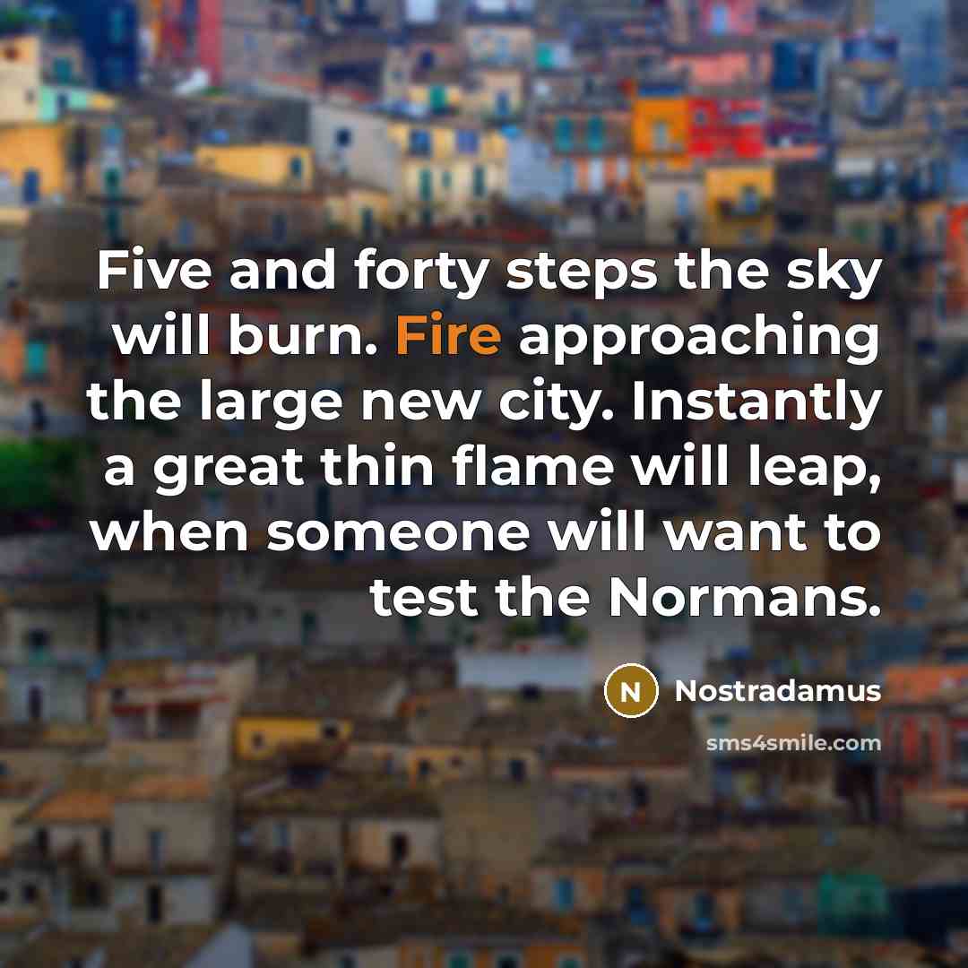 “Five and forty steps the sky will burn. Fire approaching…” quote by Nostradamus