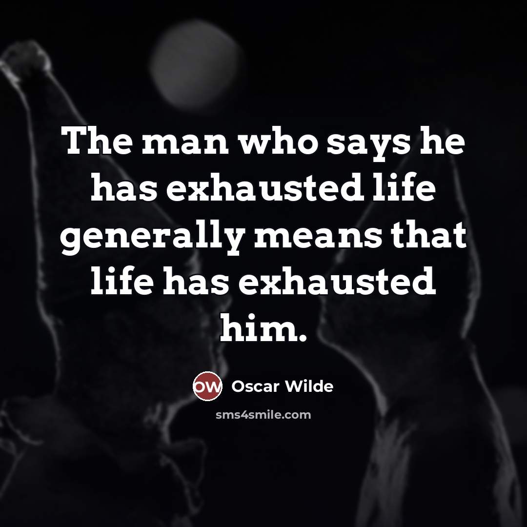 “The man who says he has exhausted life generally means…” quote by Oscar Wilde