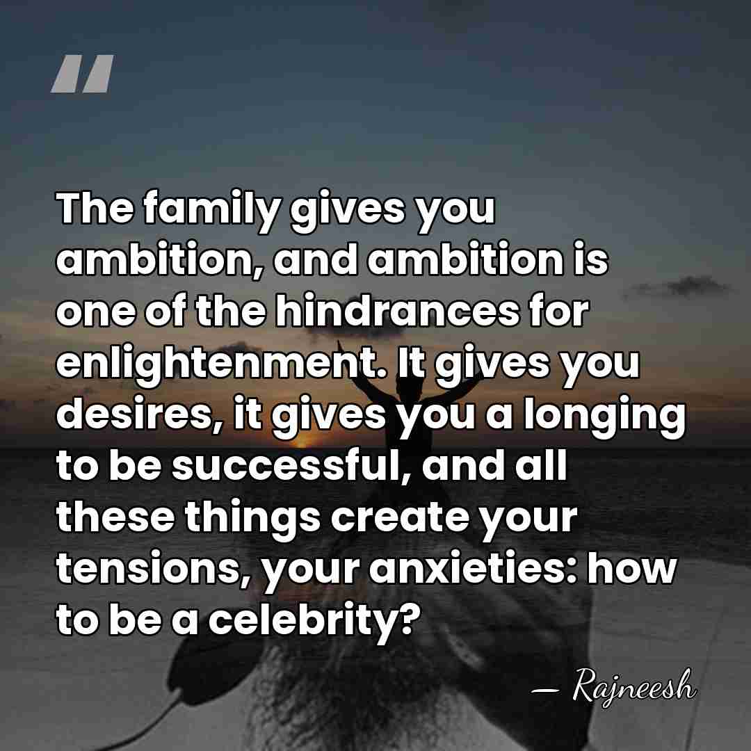 The family gives you ambition, and ambition is one of the hindrances&hellip; - Rajneesh