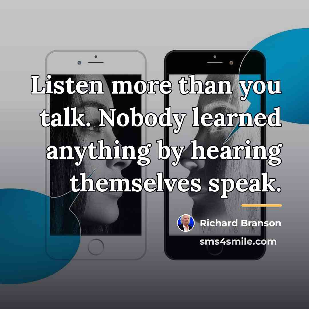 “Listen more than you talk. Nobody learned anything by hearing…” quote by Richard Branson