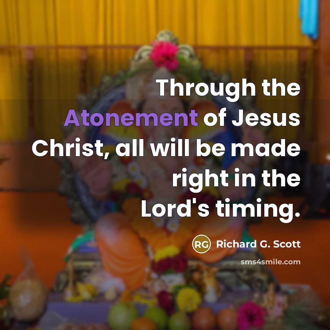 “Through the Atonement of Jesus Christ, all will be made…” quote by Richard G. Scott