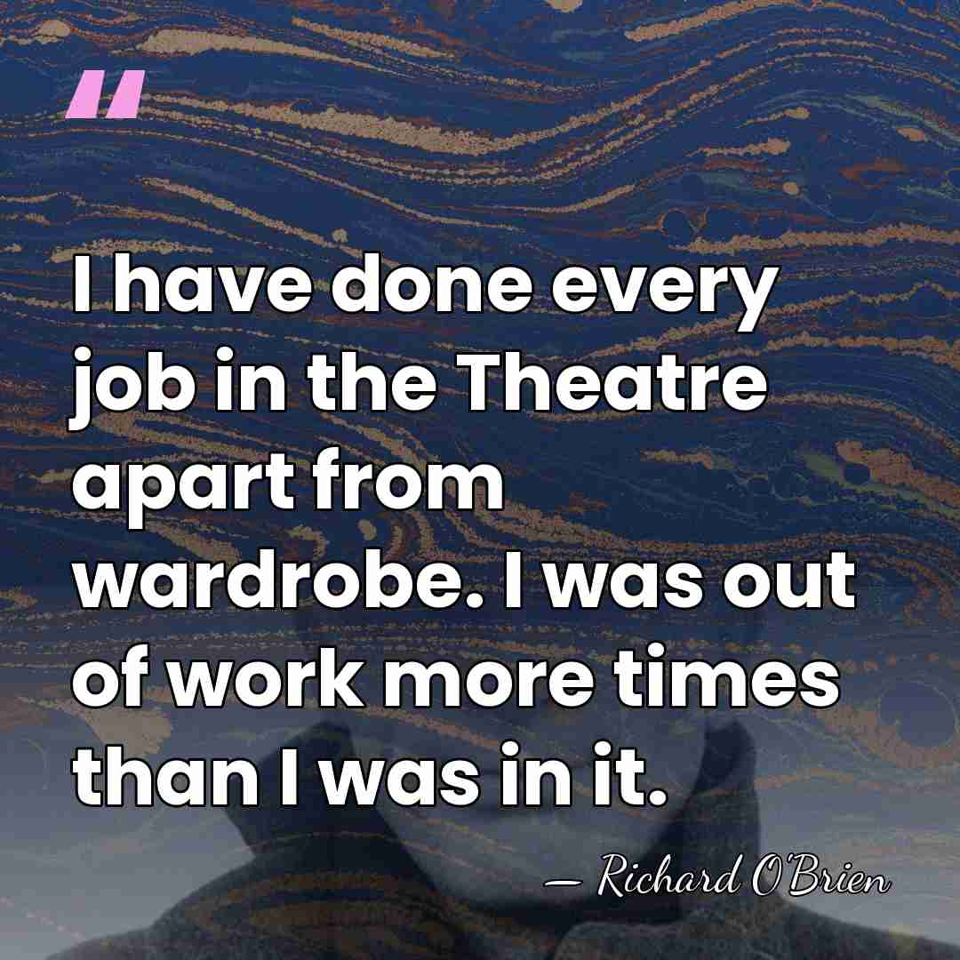 I have done every job in the Theatre apart from wardrobe. I&hellip; - Richard O'Brien