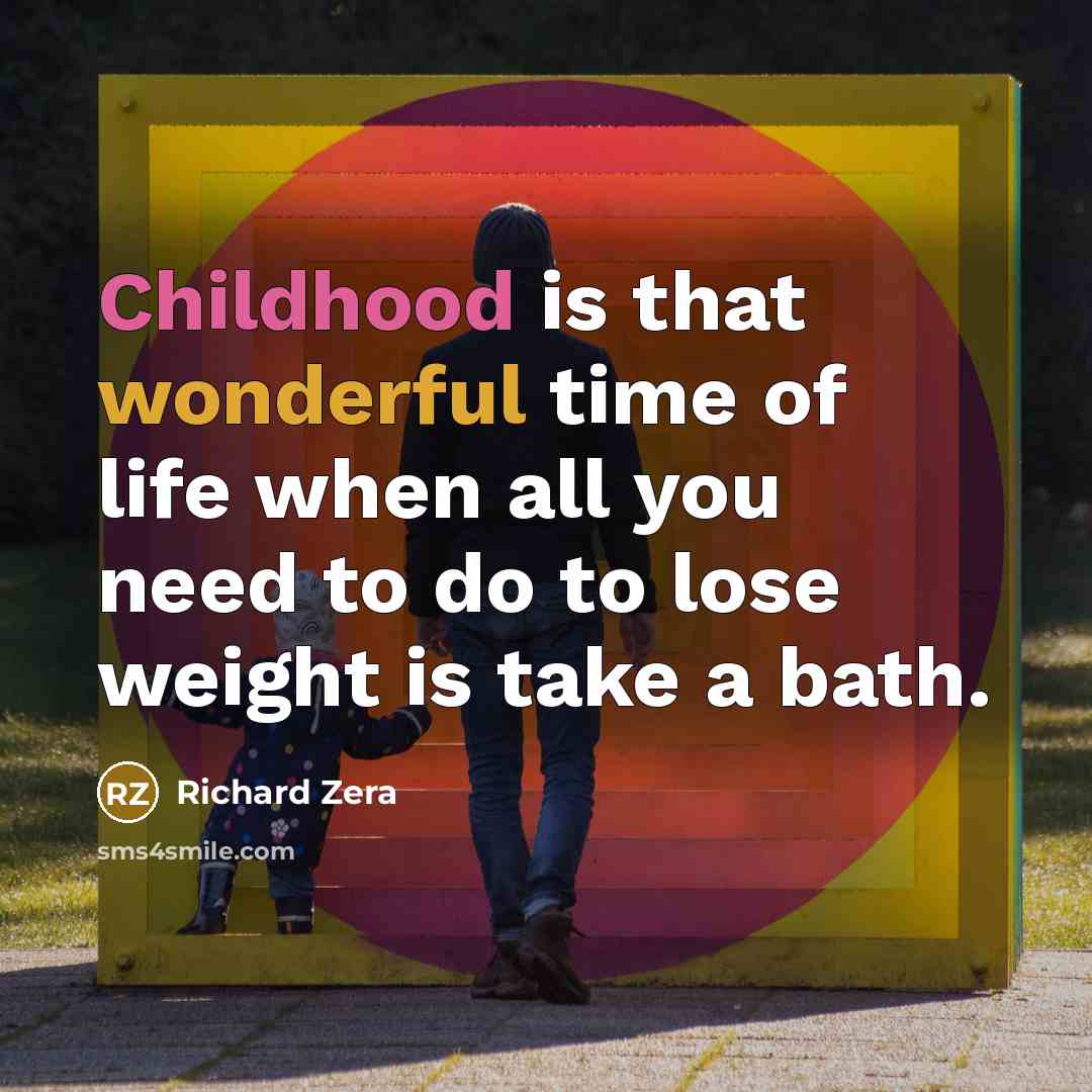 “Childhood is that wonderful time of life when all you need to do to lose weight is take a bath.” quote by Richard Zera