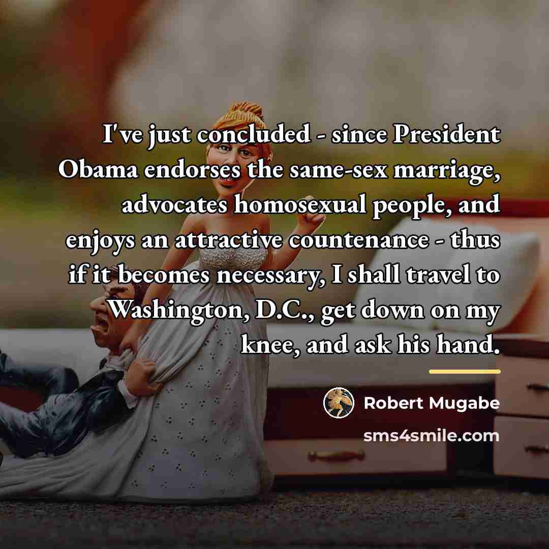 “I've just concluded - since President Obama endorses the same-sex…” quote by Robert Mugabe