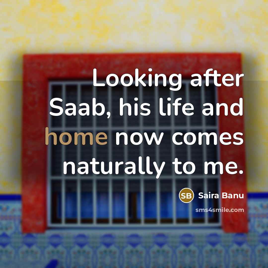 “Looking after Saab, his life and home now comes naturally…” quote by Saira Banu