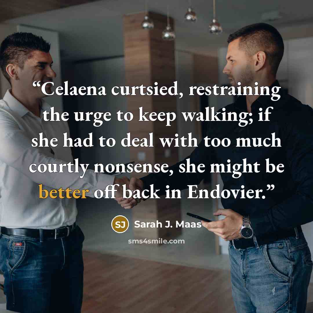 “Celaena curtsied, restraining the urge to keep walking; if she had to deal with too much courtly nonsense, she might be better off back in Endovier.” quote by Sarah J. Maas