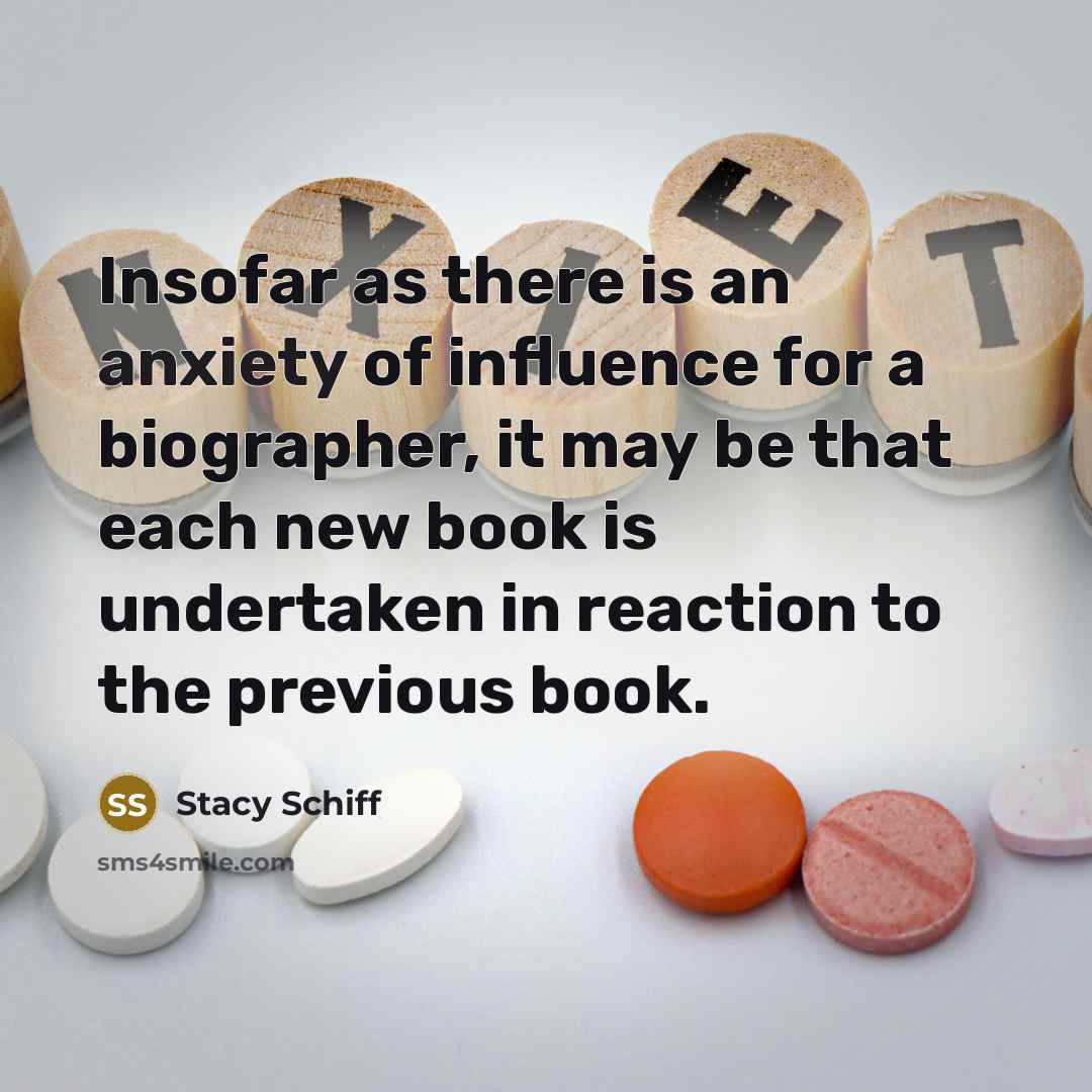 “Insofar as there is an anxiety of influence for a…” quote by Stacy Schiff