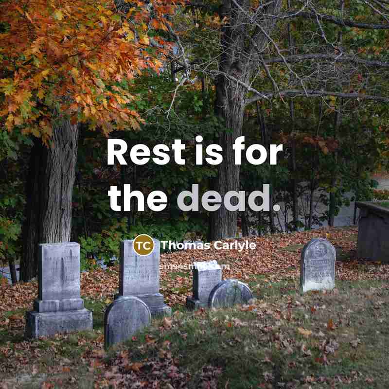 “Rest is for the dead.” quote by Thomas Carlyle