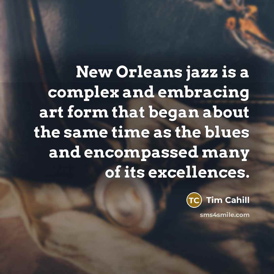 “New Orleans jazz is a complex and embracing art form…” quote by Tim Cahill