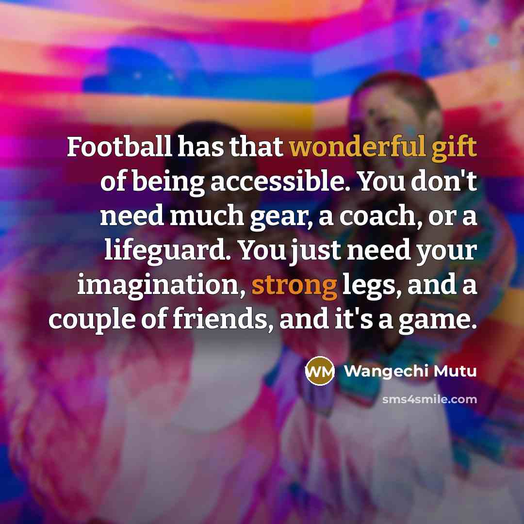 “Football has that wonderful gift of being accessible. You don't…” quote by Wangechi Mutu