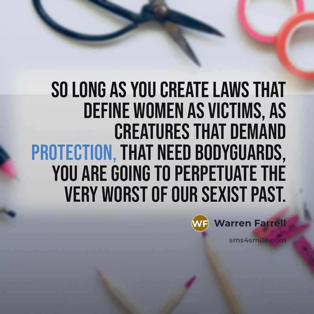 “So long as you create laws that define women as…” quote by Warren Farrell