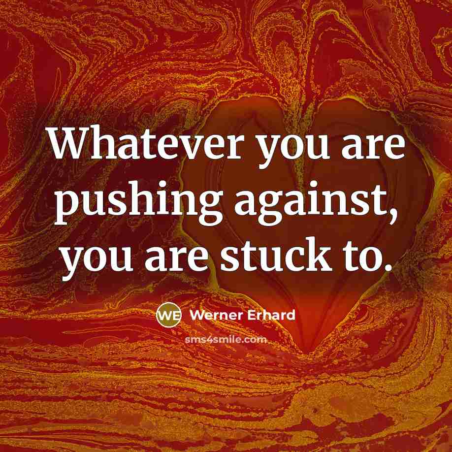 “Whatever you are pushing against, you are stuck to.…” quote by Werner Erhard