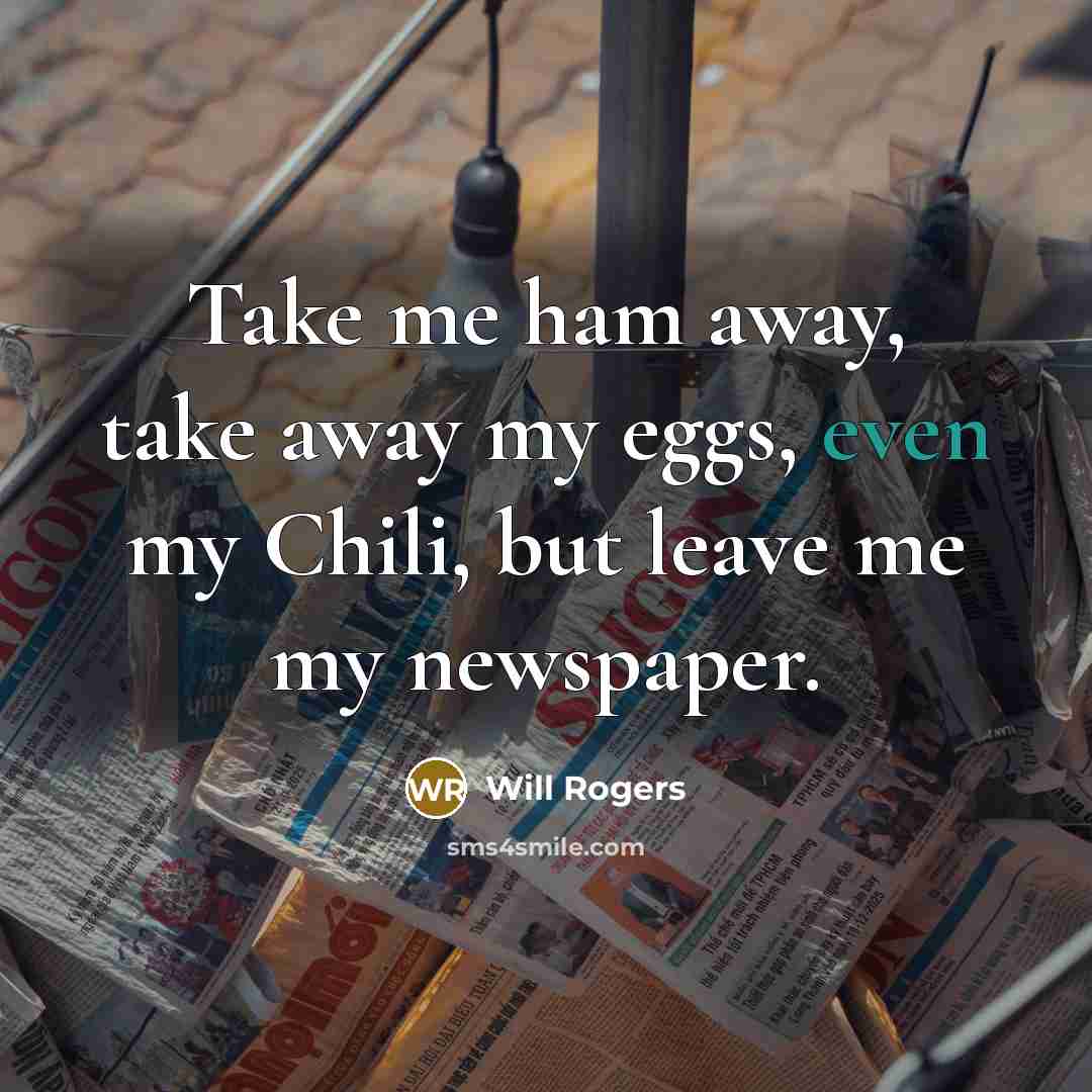 “Take me ham away, take away my eggs, even my…” quote by Will Rogers