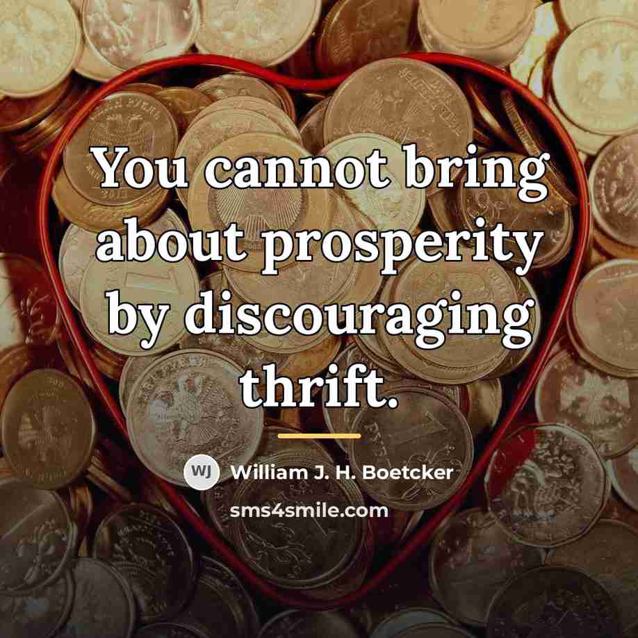 “You cannot bring about prosperity by discouraging thrift.…” quote by William J. H. Boetcker