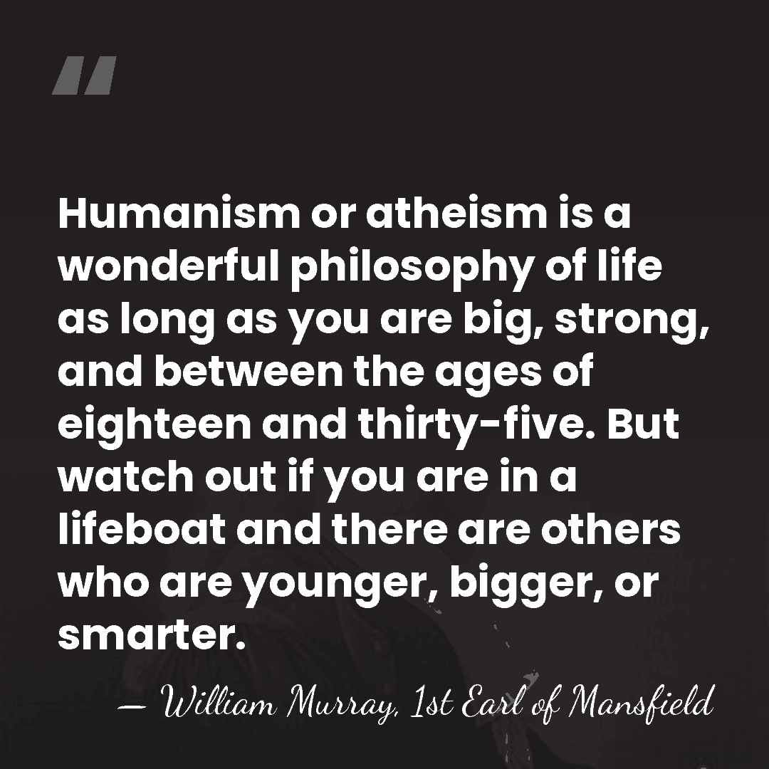 Humanism or atheism is a wonderful philosophy of life as long as&hellip; - William Murray, 1st Earl of Mansfield