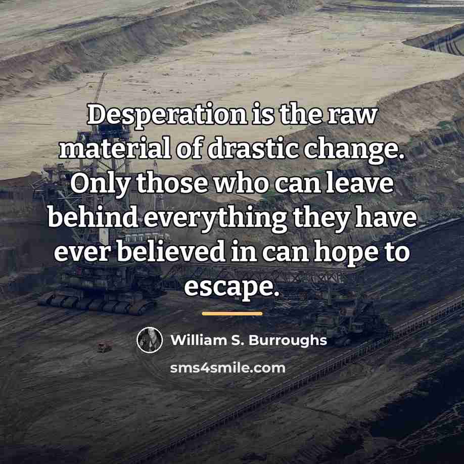 “Desperation is the raw material of drastic change. Only those…” quote by William S. Burroughs