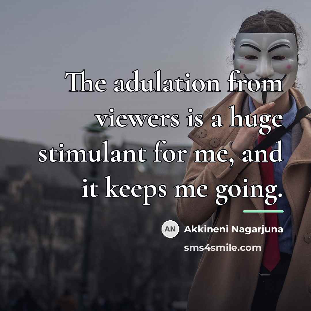 “The adulation from viewers is a huge stimulant for me,…” quote by Akkineni Nagarjuna