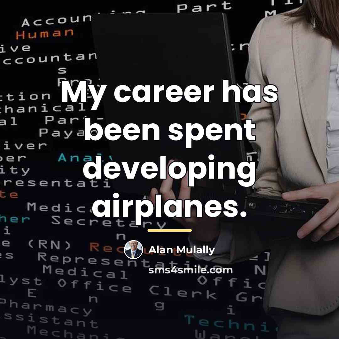 “My career has been spent developing airplanes.…” quote by Alan Mulally