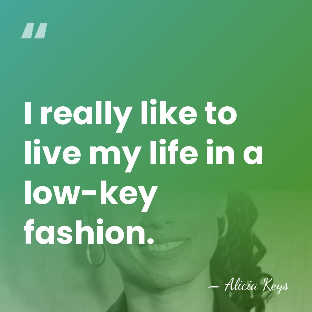 I really like to live my life in a low-key fashion. - Alicia Keys