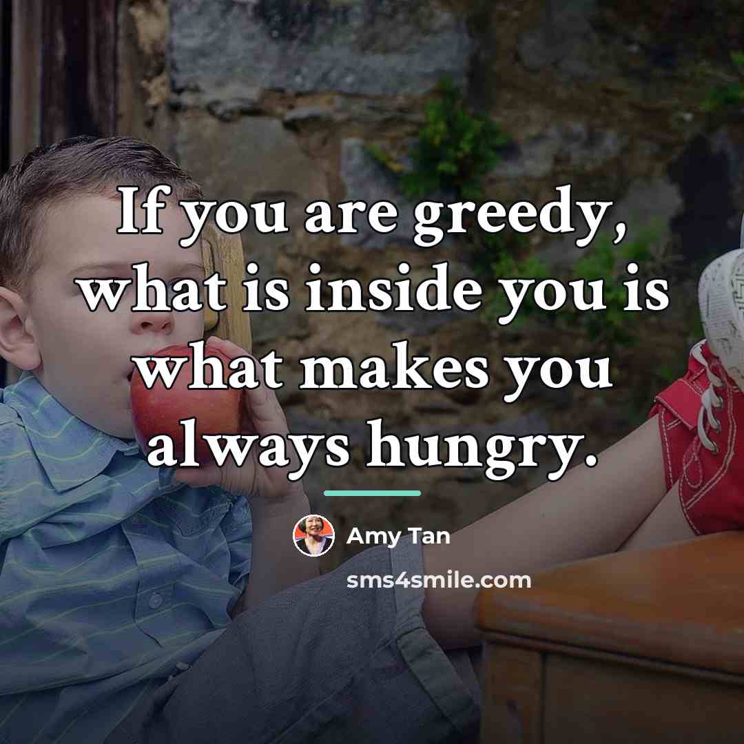 “If you are greedy, what is inside you is what…” quote by Amy Tan