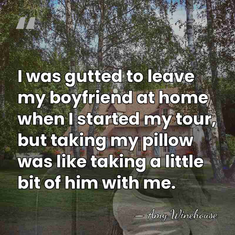 I was gutted to leave my boyfriend at home when I started&hellip; - Amy Winehouse