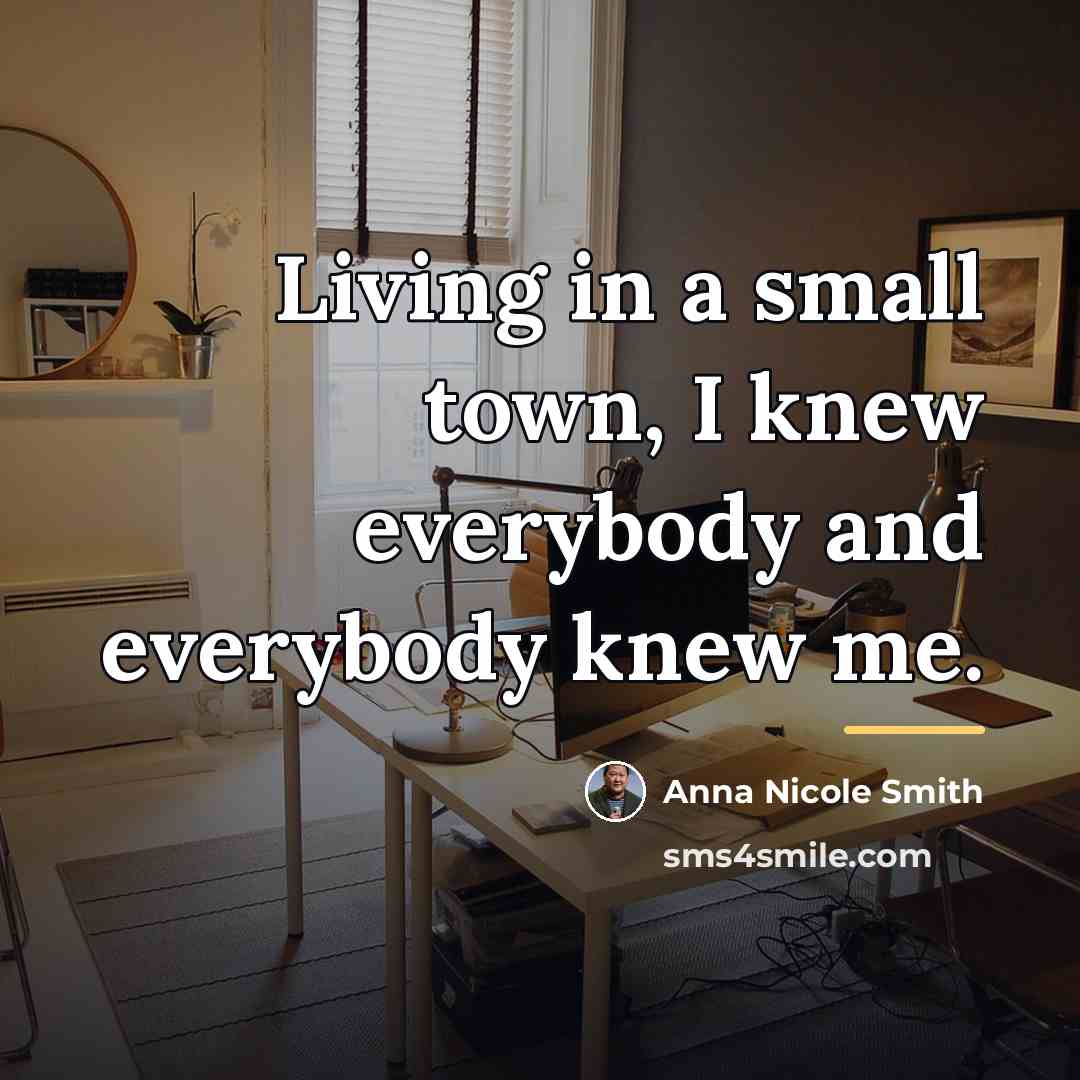 “Living in a small town, I knew everybody and everybody…” quote by Anna Nicole Smith