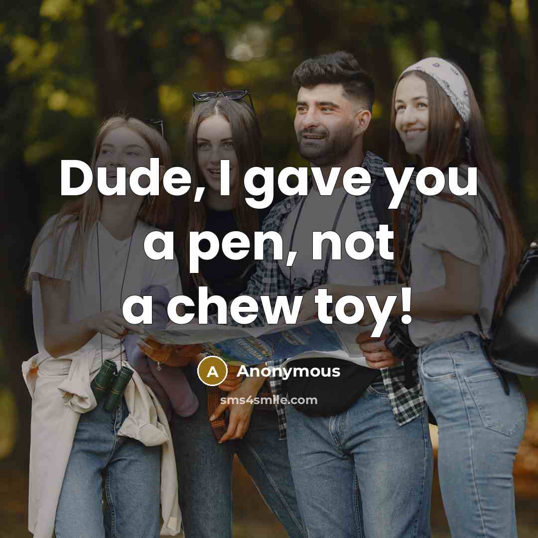 “Dude, I gave you a pen, not a chew toy!…” quote by Anonymous