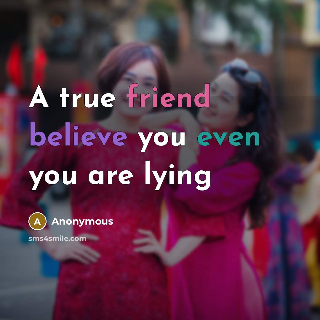 “A true friend believe you even you are lying” quote by Anonymous