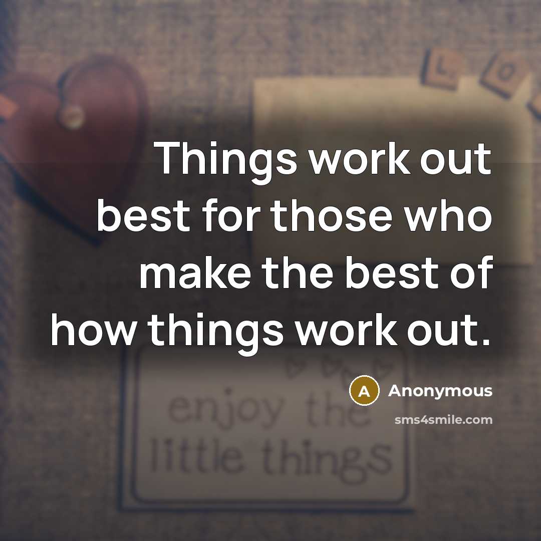 “Things work out best for those who make the best of how things work out.” quote by Anonymous