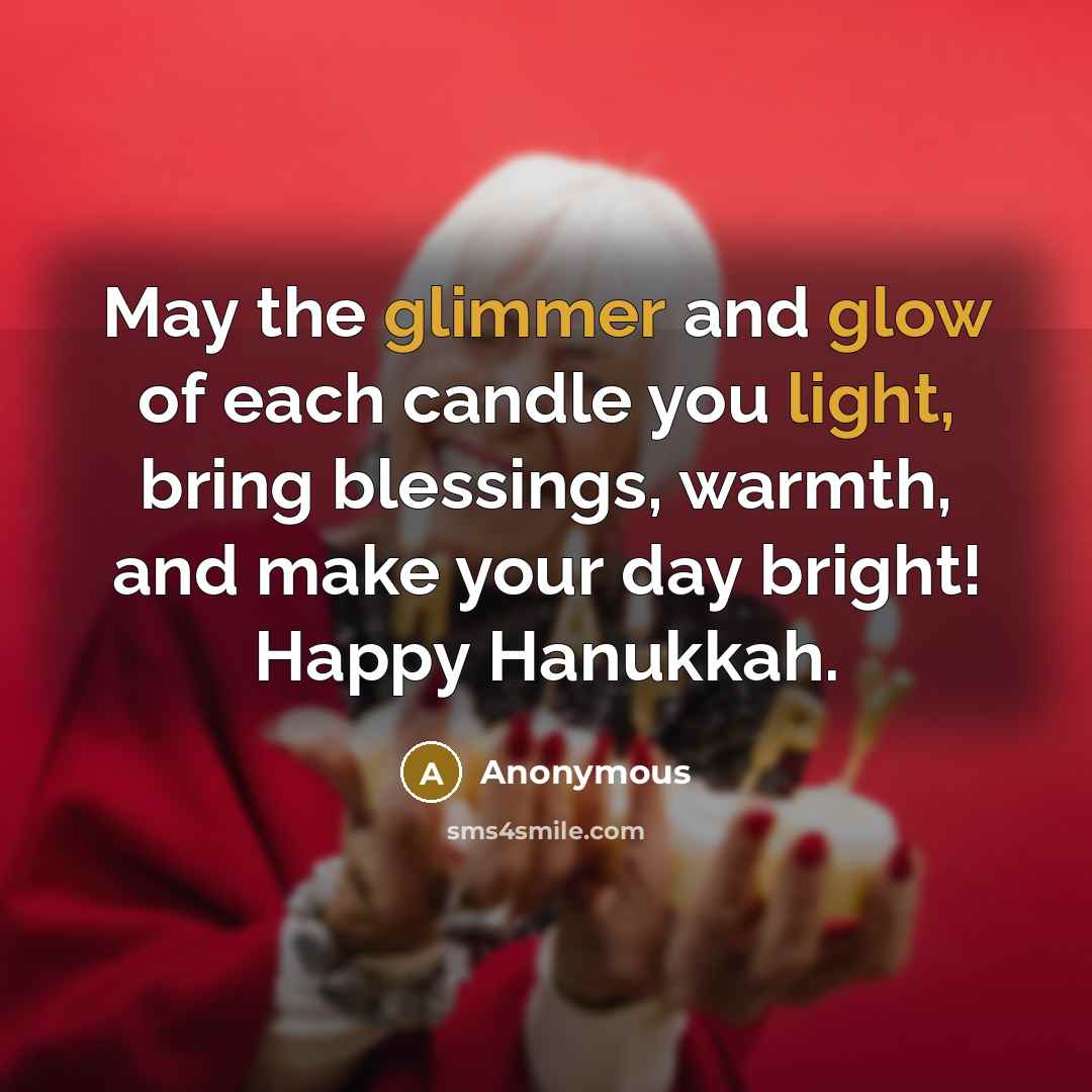 “May the glimmer and glow of each candle you light, bring blessings, warmth, and make your day bright! Happy Hanukkah.” quote by Anonymous