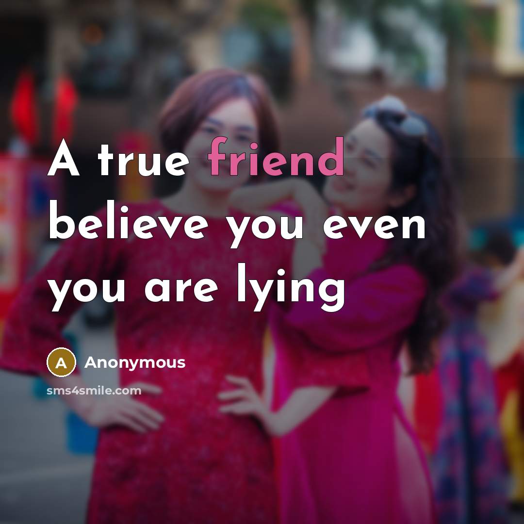“A true friend believe you even you are lying…” quote by Anonymous