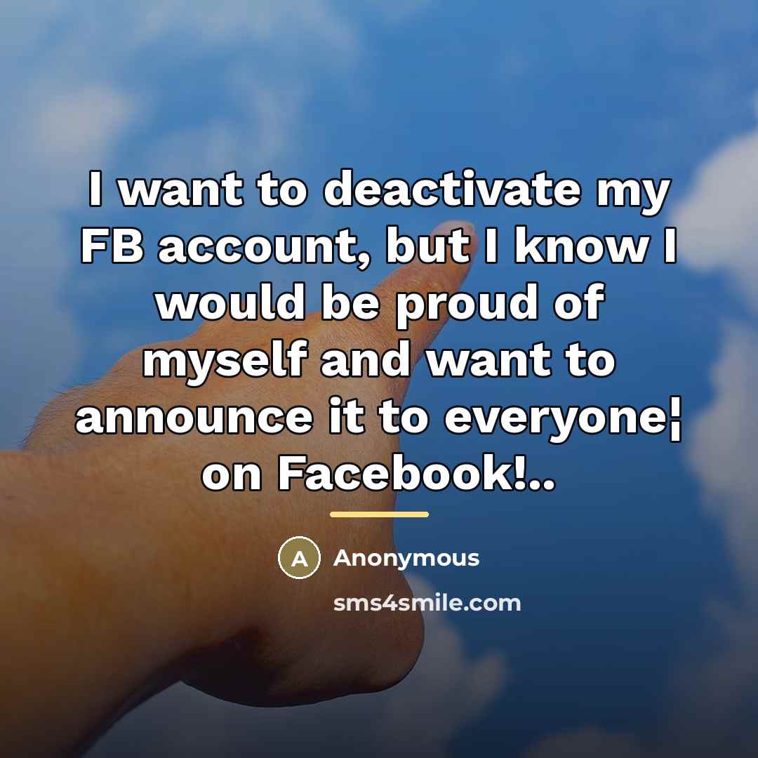 “I want to deactivate my FB account, but I know…” quote by Anonymous